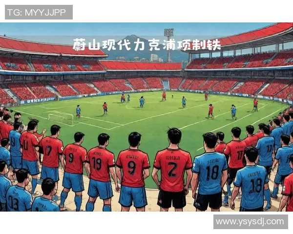 蔚山现代与浦项制铁的巅峰对决展现足球魅力与团队精神